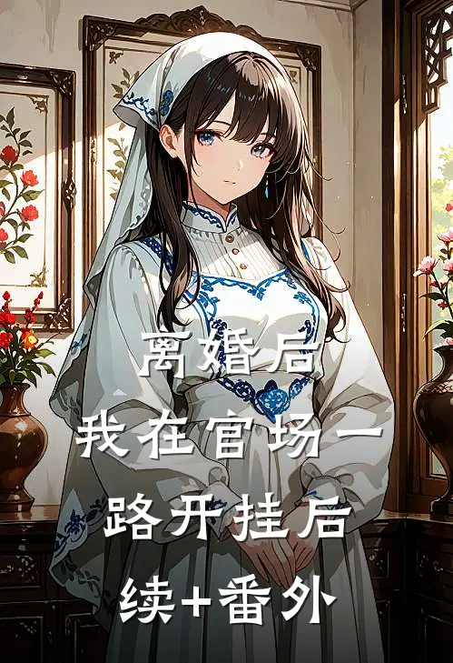 离婚后，我在官场一路开挂后续+番外