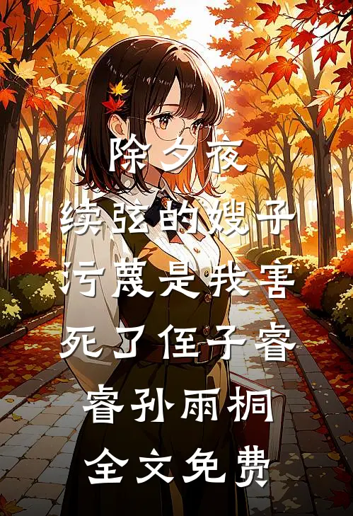 除夕夜，续弦的嫂子污蔑是我害死了侄子睿睿孙雨桐全文免费
