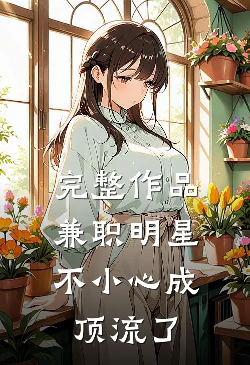 完整作品兼职明星：不小心成顶流了