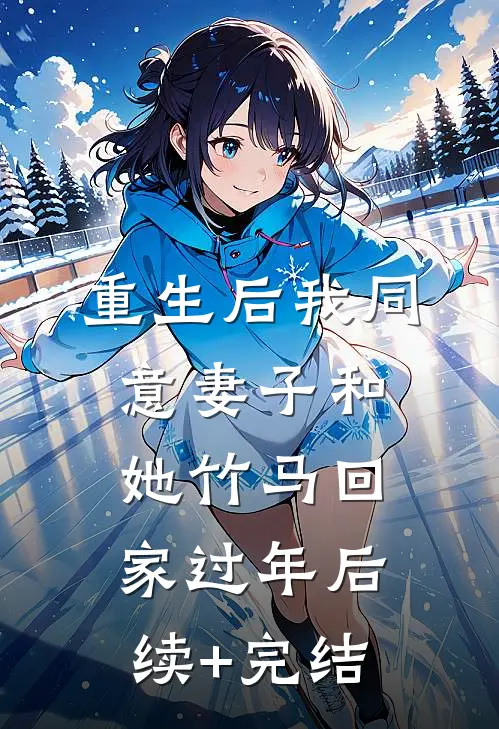 重生后我同意妻子和她竹马回家过年后续+完结