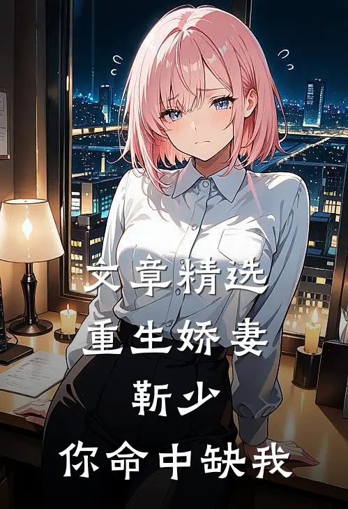 文章精选重生娇妻：靳少，你命中缺我