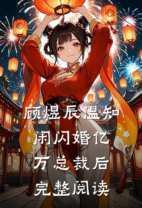 顾煜辰温知闲闪婚亿万总裁后完整阅读