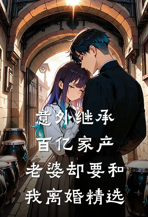 意外继承百亿家产,老婆却要和我离婚精选