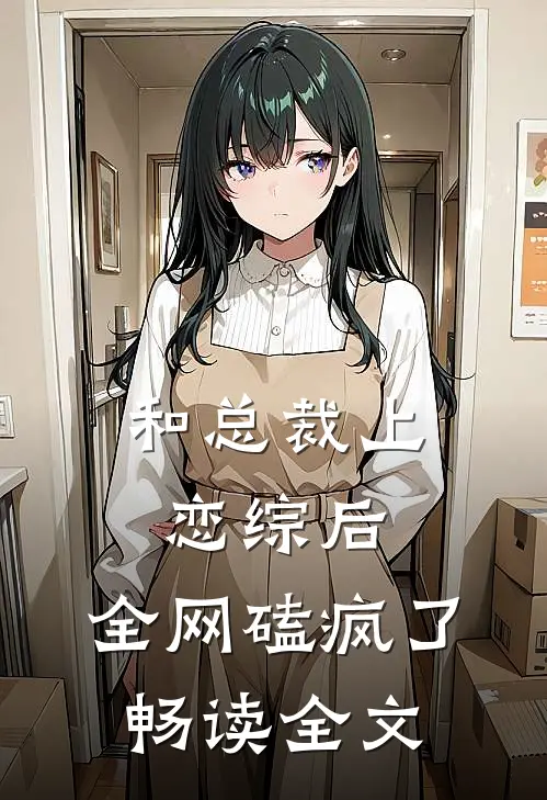 和总裁上恋综后，全网磕疯了畅读全文