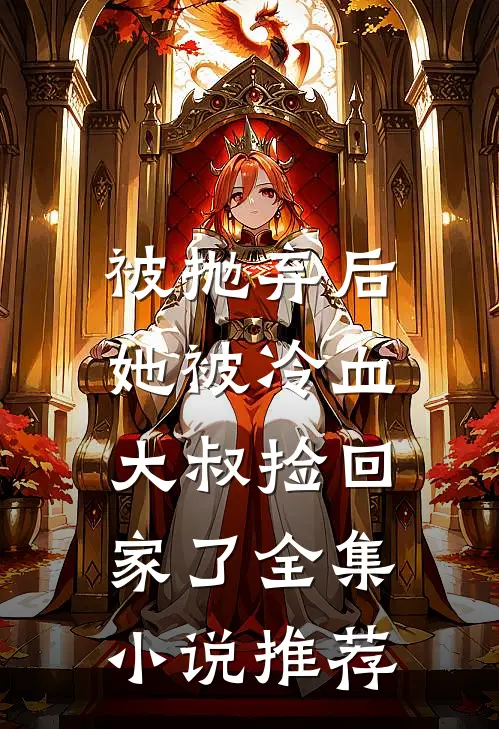 被抛弃后,她被冷血大叔捡回家了全集推荐免费阅读