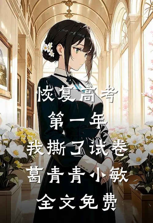 恢复高考第一年，我撕了试卷葛青青小敏全文免费