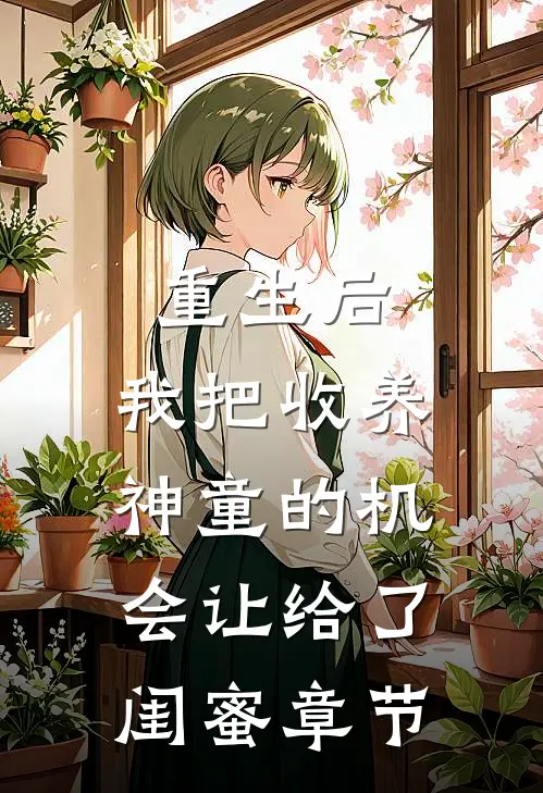 重生后,我把收养神童的机会让给了闺蜜章节免费阅读