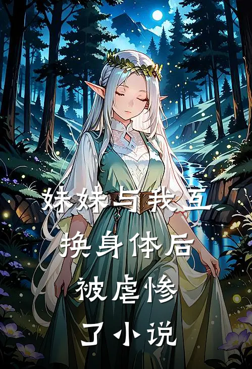 妹妹与我互换身体后,被虐惨了阅读