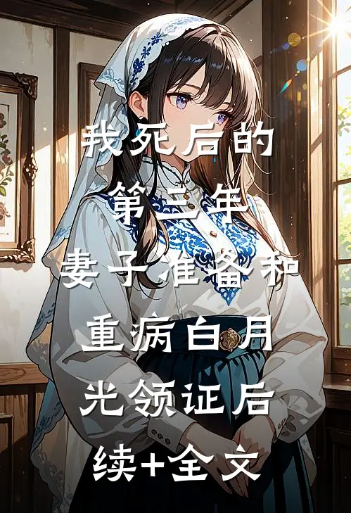 我死后的第三年，妻子准备和重病白月光领证后续+全文
