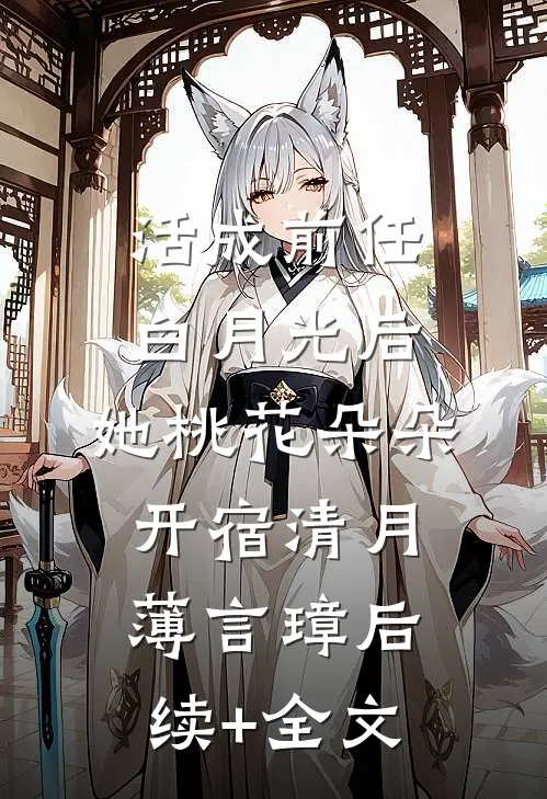 活成前任白月光后，她桃花朵朵开宿清月薄言璋后续+全文