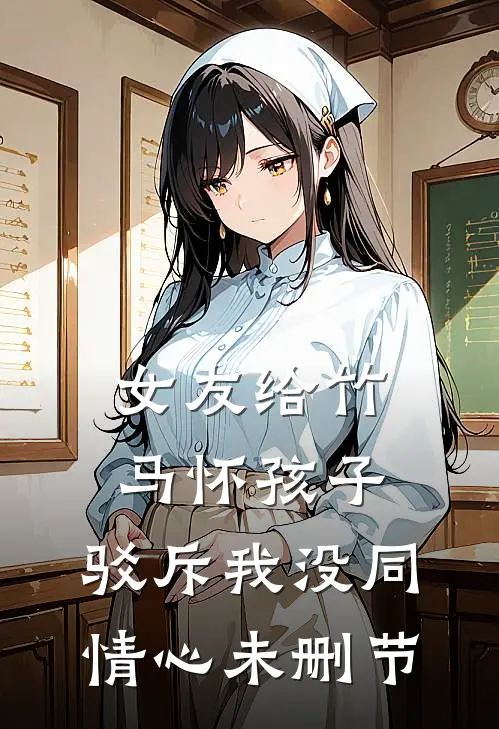 女友给竹马怀孩子,驳斥我没同情心未删节
