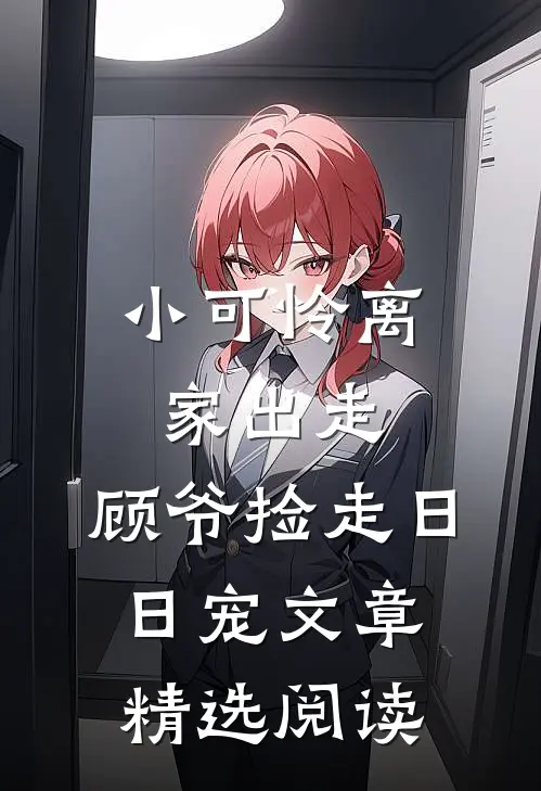 小可怜离家出走，顾爷捡走日日宠文章精选阅读