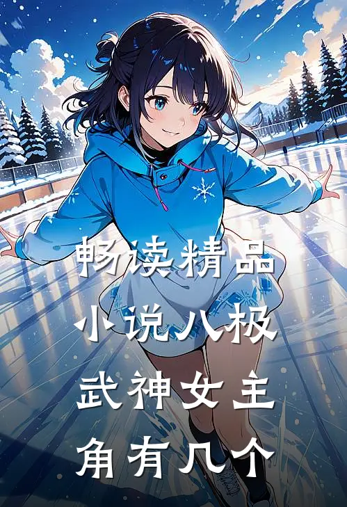 畅读精品小说八极武神女主角有几个