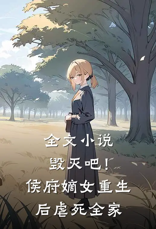 全文毁灭吧!侯府嫡女重生后虐死全家了