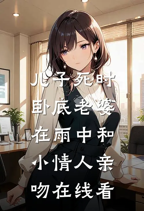 儿子死时，卧底老婆在雨中和小情人亲吻在线看