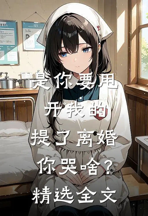 是你要甩开我的，提了离婚你哭啥？精选全文