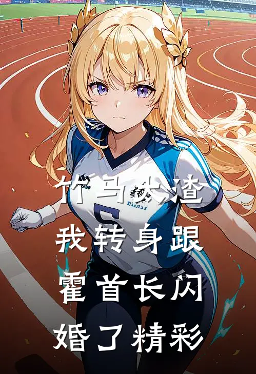竹马太渣，我转身跟霍首长闪婚了精彩