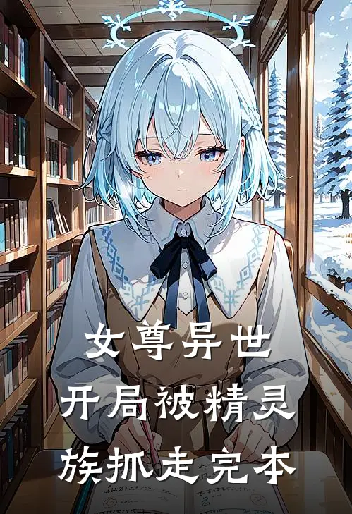 女尊异世,开局被精灵族抓走完本的