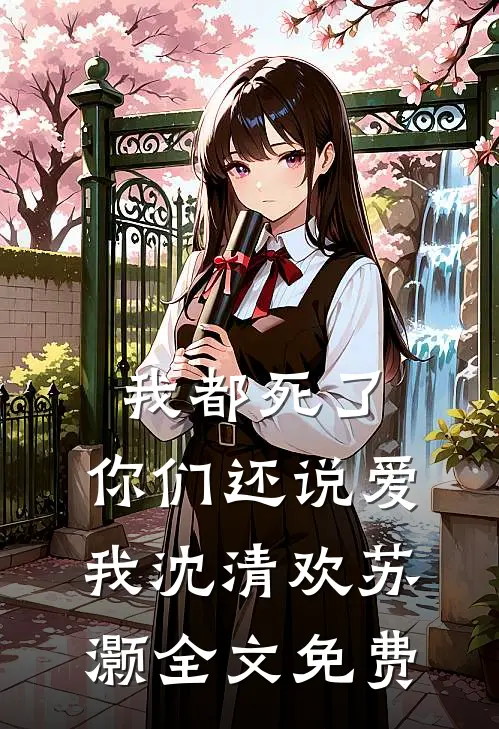 我都死了,你们还说爱我沈清欢苏灏全文免费