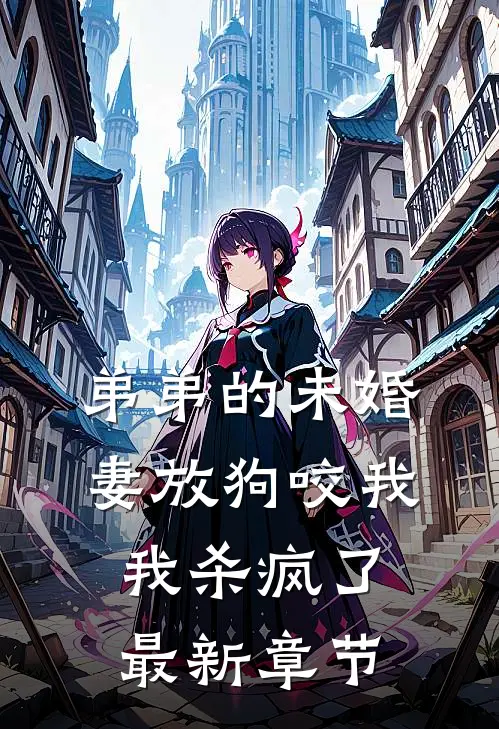 弟弟的未婚妻放狗咬我,我杀疯了最新章节免费阅读