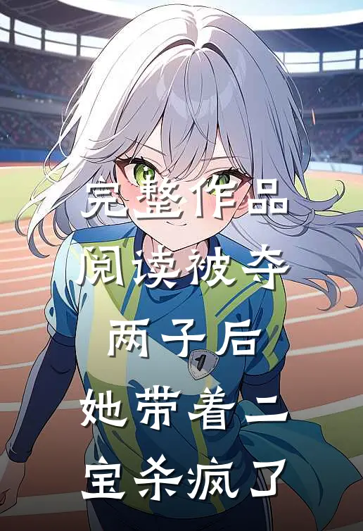 完整作品阅读被夺两子后，她带着二宝杀疯了