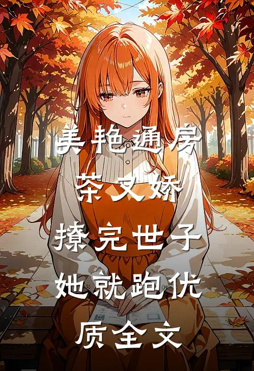 美艳通房茶又娇，撩完世子她就跑优质全文