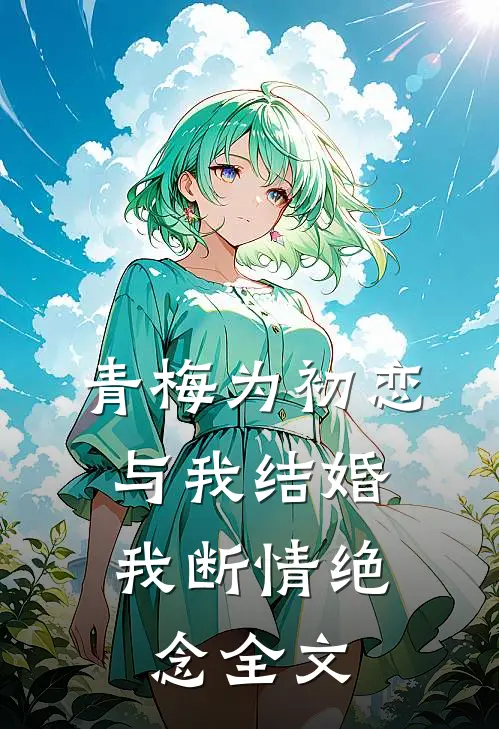 青梅为初恋与我结婚,我断情绝念全文在线阅读