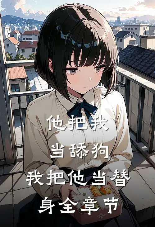 他把我当舔狗,我把他当替身全章节