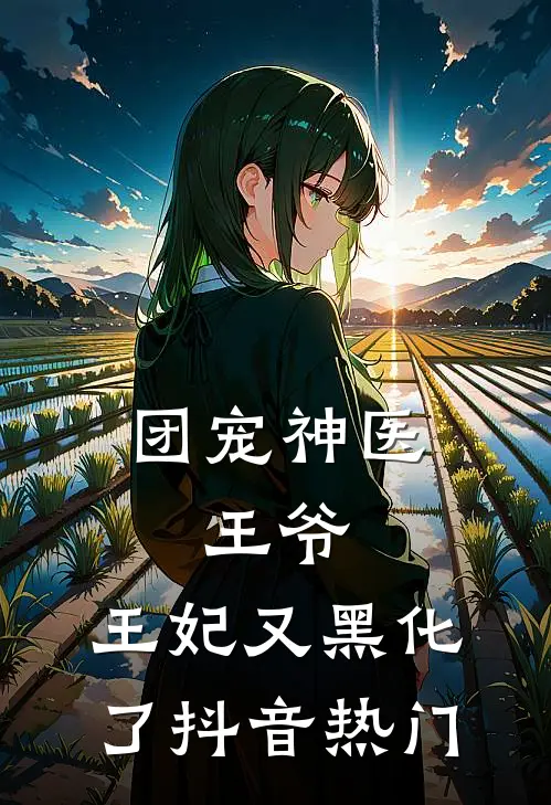 团宠神医王爷,王妃又黑化了抖音热门阅读
