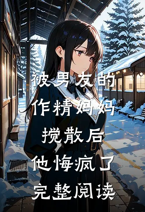 被男友的作精妈妈搅散后,他悔疯了完整阅读