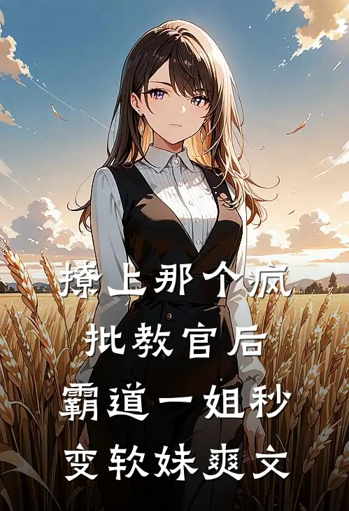 撩上那个疯批教官后，霸道一姐秒变软妹爽文