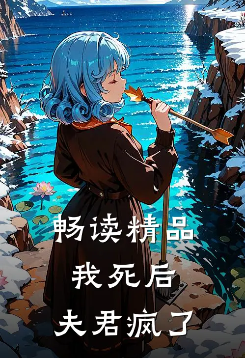 畅读精品我死后，夫君疯了