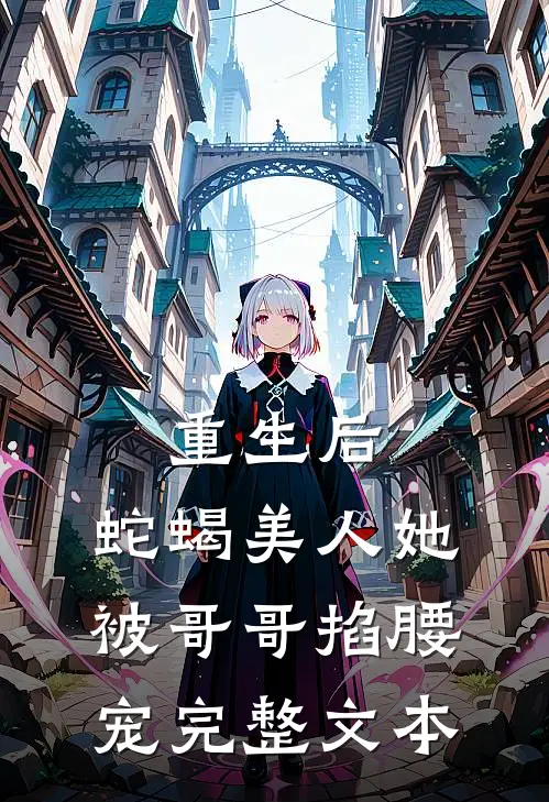 重生后,蛇蝎美人她被哥哥掐腰宠完整文本免费阅读