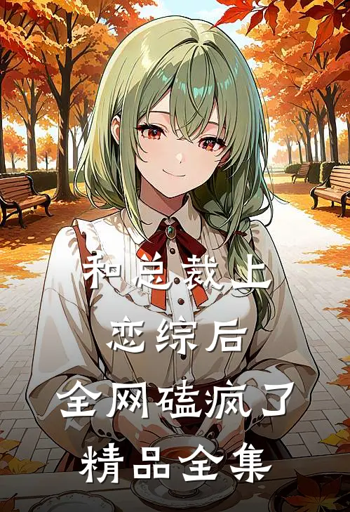 和总裁上恋综后，全网磕疯了精品全集